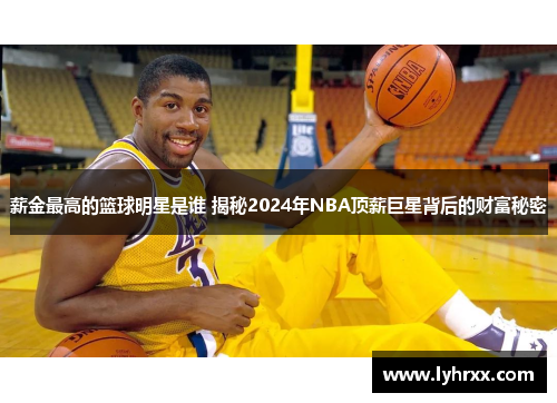 薪金最高的篮球明星是谁 揭秘2024年NBA顶薪巨星背后的财富秘密